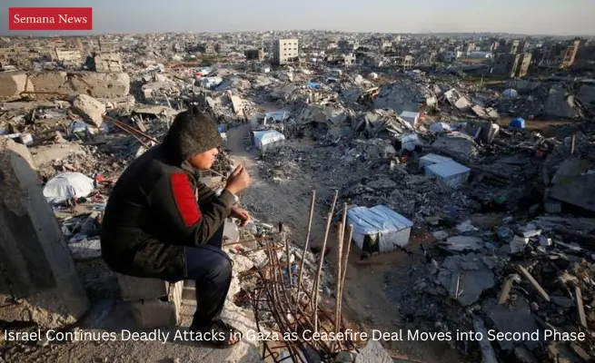  Israel Continues Deadly Attacks in Gaza as Ceasefire Deal Moves into Second Phase
